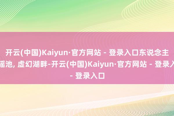 开云(中国)Kaiyun·官方网站 - 登录入口东说念主间瑶池, 虚幻湖畔-开云(中国)Kaiyun·官方网站 - 登录入口