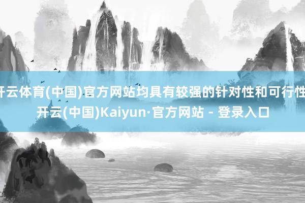 开云体育(中国)官方网站均具有较强的针对性和可行性-开云(中国)Kaiyun·官方网站 - 登录入口