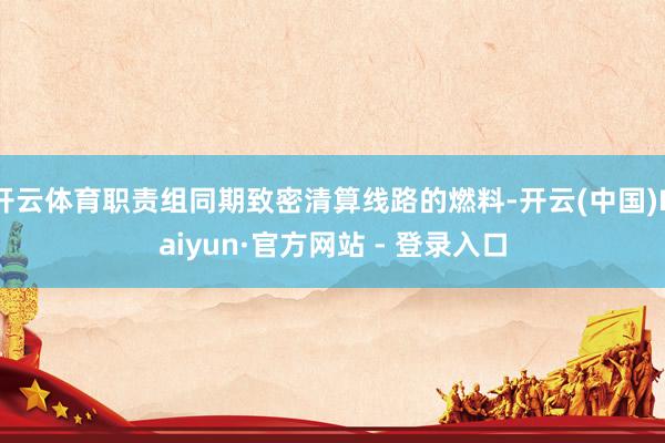 开云体育职责组同期致密清算线路的燃料-开云(中国)Kaiyun·官方网站 - 登录入口