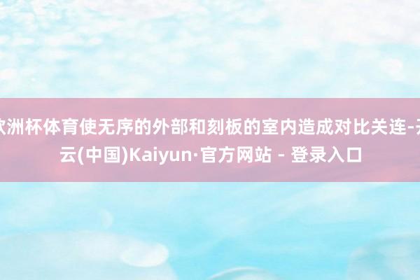 欧洲杯体育使无序的外部和刻板的室内造成对比关连-开云(中国)Kaiyun·官方网站 - 登录入口