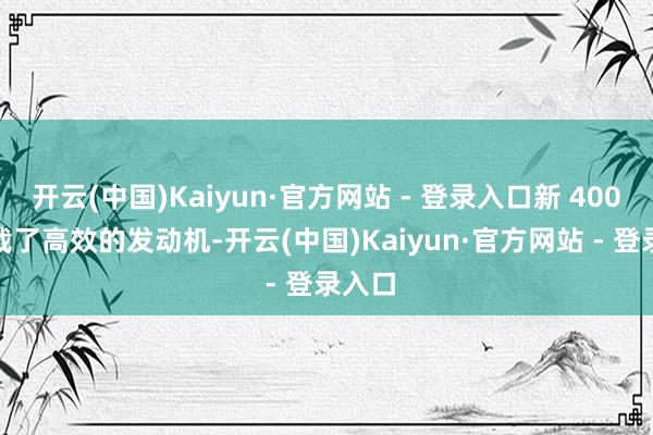 开云(中国)Kaiyun·官方网站 - 登录入口新 4008 搭载了高效的发动机-开云(中国)Kaiyun·官方网站 - 登录入口