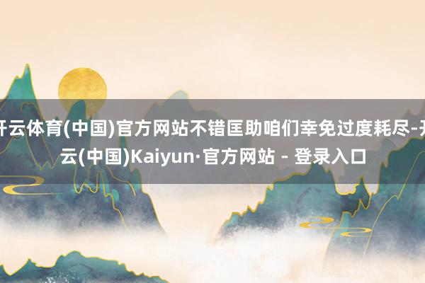 开云体育(中国)官方网站不错匡助咱们幸免过度耗尽-开云(中国)Kaiyun·官方网站 - 登录入口