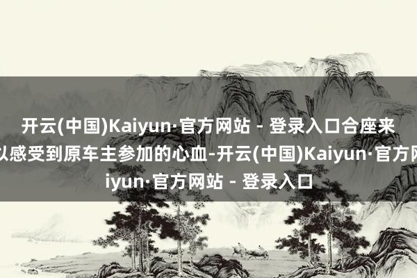 开云(中国)Kaiyun·官方网站 - 登录入口合座来看咱们似乎可以感受到原车主参加的心血-开云(中国)Kaiyun·官方网站 - 登录入口