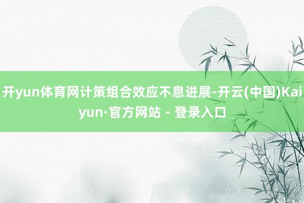 开yun体育网计策组合效应不息进展-开云(中国)Kaiyun·官方网站 - 登录入口