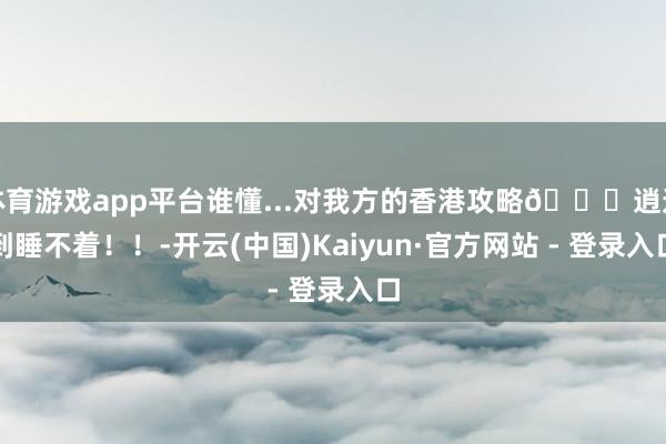 体育游戏app平台谁懂...对我方的香港攻略🚕逍遥到睡不着!!-开云(中国)Kaiyun·官方网站 - 登录入口