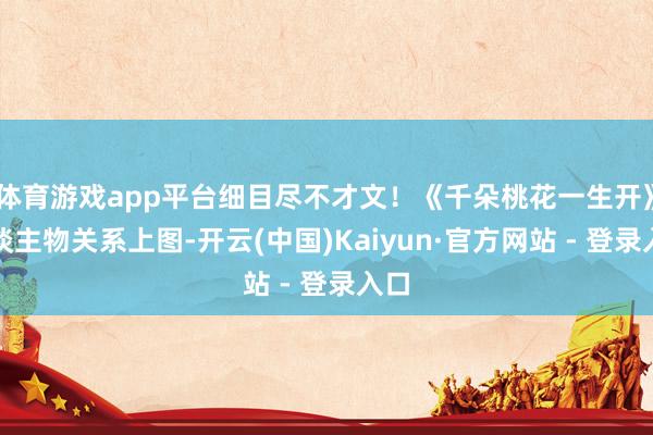 体育游戏app平台细目尽不才文！《千朵桃花一生开》东谈主物关系上图-开云(中国)Kaiyun·官方网站 - 登录入口