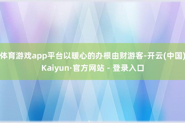 体育游戏app平台以暖心的办根由财游客-开云(中国)Kaiyun·官方网站 - 登录入口