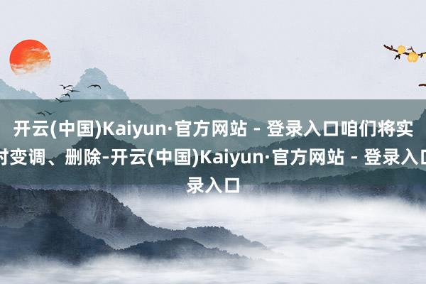开云(中国)Kaiyun·官方网站 - 登录入口咱们将实时变调、删除-开云(中国)Kaiyun·官方网站 - 登录入口
