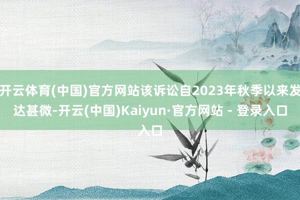 开云体育(中国)官方网站该诉讼自2023年秋季以来发达甚微-开云(中国)Kaiyun·官方网站 - 登录入口