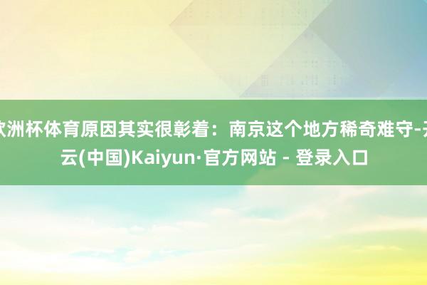 欧洲杯体育原因其实很彰着：南京这个地方稀奇难守-开云(中国)Kaiyun·官方网站 - 登录入口