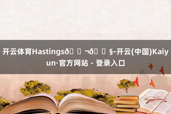开云体育Hastings🇬🇧-开云(中国)Kaiyun·官方网站 - 登录入口