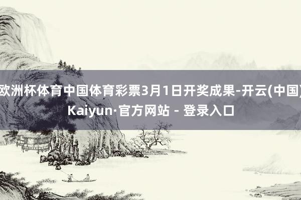 欧洲杯体育中国体育彩票3月1日开奖成果-开云(中国)Kaiyun·官方网站 - 登录入口