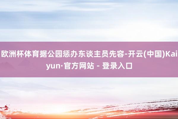 欧洲杯体育据公园惩办东谈主员先容-开云(中国)Kaiyun·官方网站 - 登录入口