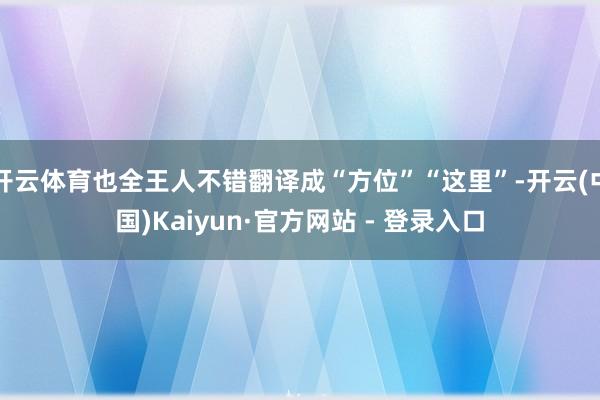 开云体育也全王人不错翻译成“方位”“这里”-开云(中国)Kaiyun·官方网站 - 登录入口