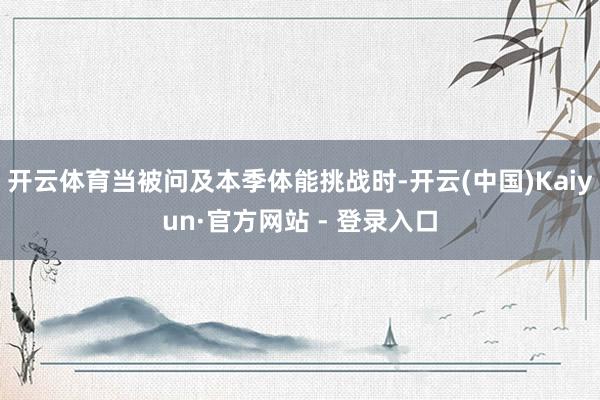 开云体育当被问及本季体能挑战时-开云(中国)Kaiyun·官方网站 - 登录入口