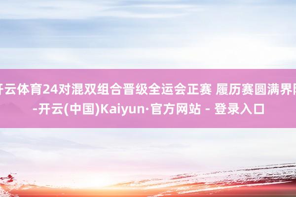 开云体育24对混双组合晋级全运会正赛 履历赛圆满界限-开云(中国)Kaiyun·官方网站 - 登录入口