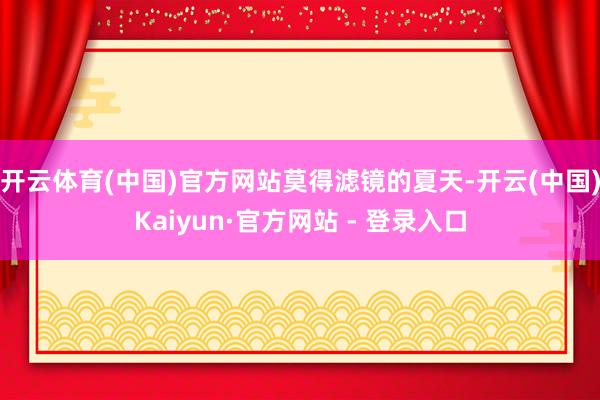 开云体育(中国)官方网站莫得滤镜的夏天-开云(中国)Kaiyun·官方网站 - 登录入口