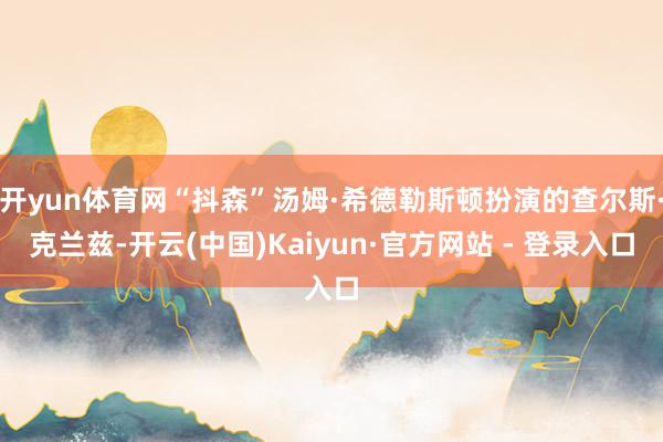 开yun体育网“抖森”汤姆·希德勒斯顿扮演的查尔斯·克兰兹-开云(中国)Kaiyun·官方网站 - 登录入口