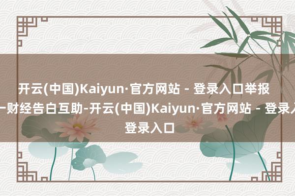 开云(中国)Kaiyun·官方网站 - 登录入口举报  第一财经告白互助-开云(中国)Kaiyun·官方网站 - 登录入口