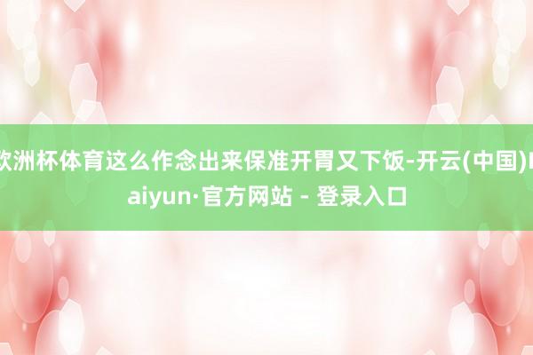 欧洲杯体育这么作念出来保准开胃又下饭-开云(中国)Kaiyun·官方网站 - 登录入口