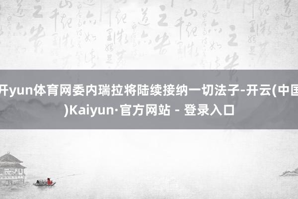 开yun体育网委内瑞拉将陆续接纳一切法子-开云(中国)Kaiyun·官方网站 - 登录入口