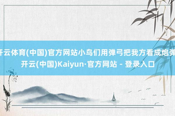 开云体育(中国)官方网站小鸟们用弹弓把我方看成炮弹-开云(中国)Kaiyun·官方网站 - 登录入口