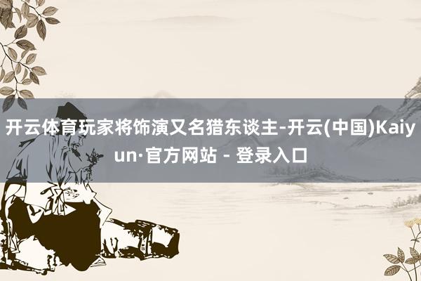 开云体育玩家将饰演又名猎东谈主-开云(中国)Kaiyun·官方网站 - 登录入口