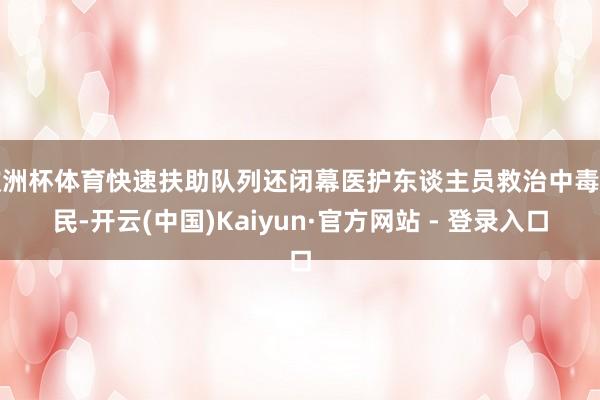 欧洲杯体育快速扶助队列还闭幕医护东谈主员救治中毒子民-开云(中国)Kaiyun·官方网站 - 登录入口
