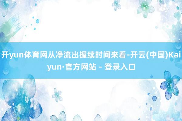 开yun体育网从净流出握续时间来看-开云(中国)Kaiyun·官方网站 - 登录入口