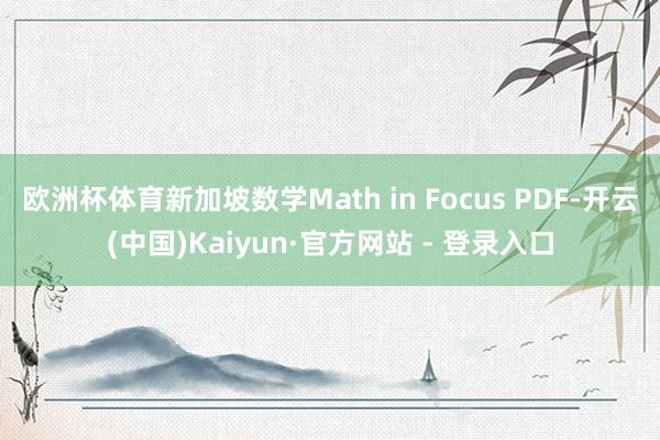 欧洲杯体育新加坡数学Math in Focus PDF-开云(中国)Kaiyun·官方网站 - 登录入口
