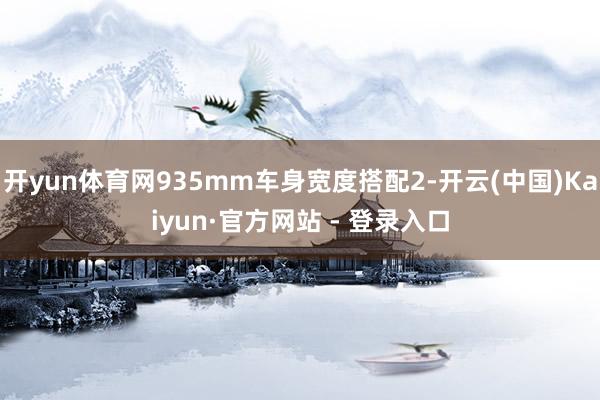 开yun体育网935mm车身宽度搭配2-开云(中国)Kaiyun·官方网站 - 登录入口