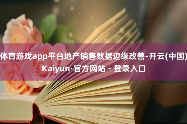 体育游戏app平台地产销售数据边缘改善-开云(中国)Kaiyun·官方网站 - 登录入口