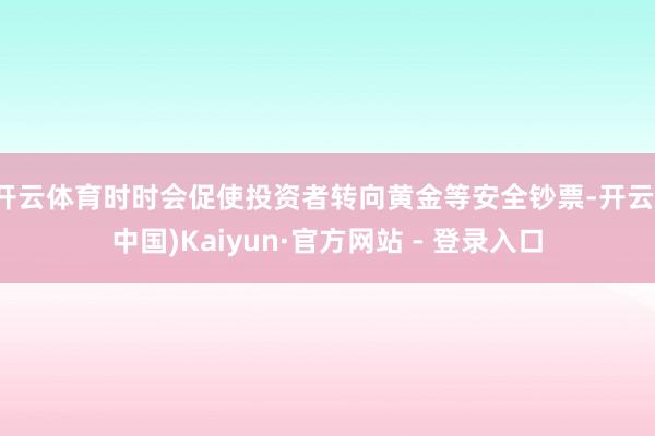 开云体育时时会促使投资者转向黄金等安全钞票-开云(中国)Kaiyun·官方网站 - 登录入口