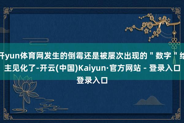 开yun体育网发生的倒霉还是被屡次出现的＂数字＂给主见化了-开云(中国)Kaiyun·官方网站 - 登录入口
