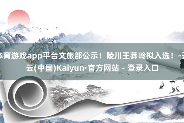 体育游戏app平台文旅部公示!陵川王莽岭拟入选!-开云(中国)Kaiyun·官方网站 - 登录入口