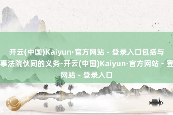 开云(中国)Kaiyun·官方网站 - 登录入口包括与国际刑事法院伙同的义务-开云(中国)Kaiyun·官方网站 - 登录入口