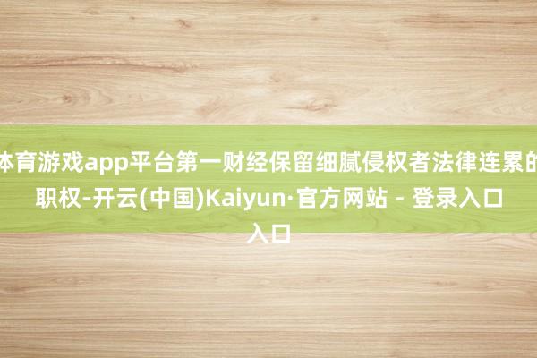 体育游戏app平台第一财经保留细腻侵权者法律连累的职权-开云(中国)Kaiyun·官方网站 - 登录入口