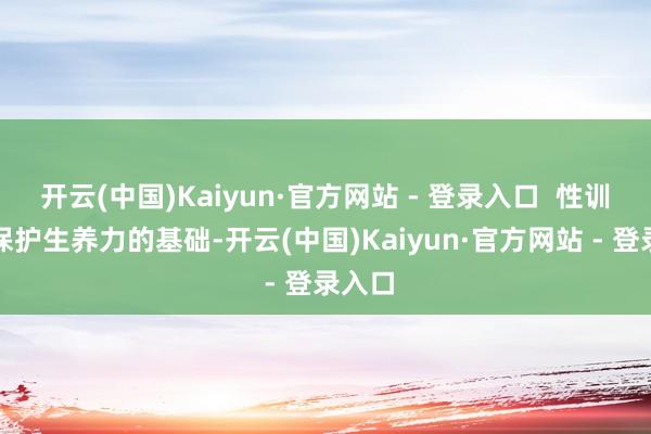 开云(中国)Kaiyun·官方网站 - 登录入口  性训诲是保护生养力的基础-开云(中国)Kaiyun·官方网站 - 登录入口