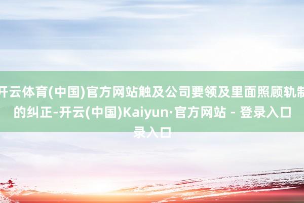 开云体育(中国)官方网站触及公司要领及里面照顾轨制的纠正-开云(中国)Kaiyun·官方网站 - 登录入口