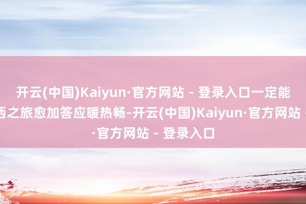 开云(中国)Kaiyun·官方网站 - 登录入口一定能让你的山西之旅愈加答应暖热畅-开云(中国)Kaiyun·官方网站 - 登录入口
