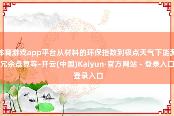 体育游戏app平台从材料的环保指数到极点天气下能源冗余盘算等-开云(中国)Kaiyun·官方网站 - 登录入口