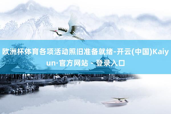 欧洲杯体育各项活动照旧准备就绪-开云(中国)Kaiyun·官方网站 - 登录入口