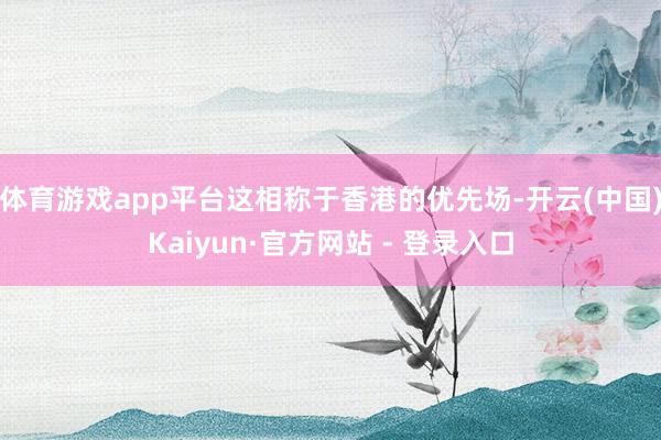 体育游戏app平台这相称于香港的优先场-开云(中国)Kaiyun·官方网站 - 登录入口