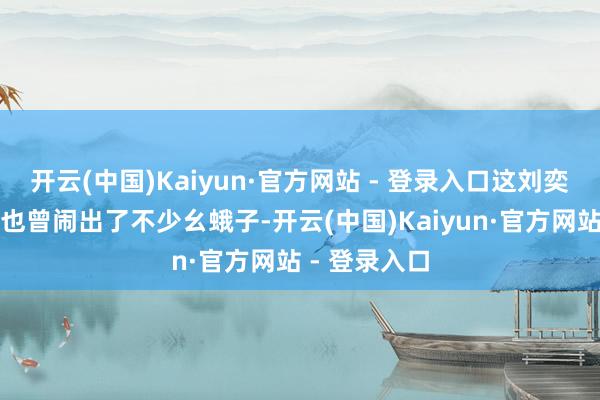 开云(中国)Kaiyun·官方网站 - 登录入口这刘奕畅和李沐宸也曾闹出了不少幺蛾子-开云(中国)Kaiyun·官方网站 - 登录入口