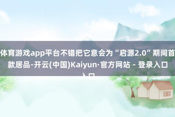 体育游戏app平台不错把它意会为“启源2.0”期间首款居品-开云(中国)Kaiyun·官方网站 - 登录入口