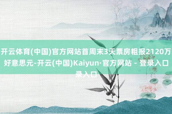 开云体育(中国)官方网站首周末3天票房粗报2120万好意思元-开云(中国)Kaiyun·官方网站 - 登录入口