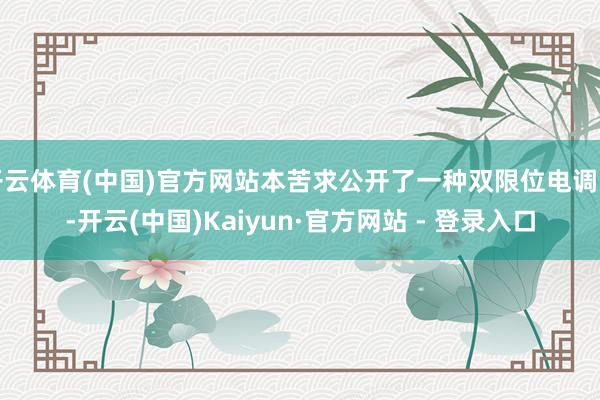 开云体育(中国)官方网站本苦求公开了一种双限位电调阀-开云(中国)Kaiyun·官方网站 - 登录入口