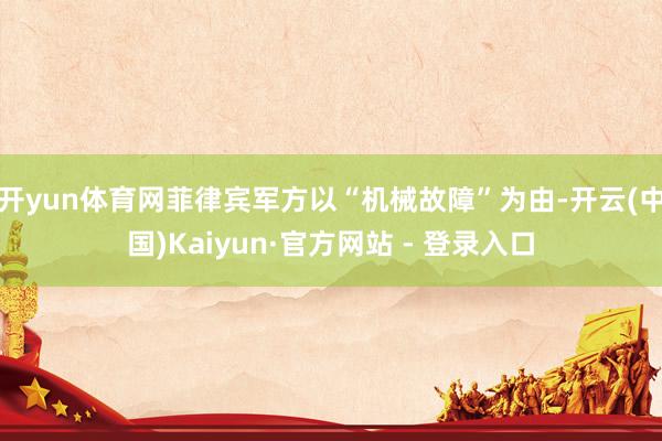 开yun体育网菲律宾军方以“机械故障”为由-开云(中国)Kaiyun·官方网站 - 登录入口