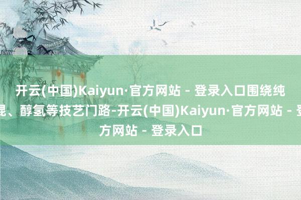 开云(中国)Kaiyun·官方网站 - 登录入口围绕纯电、插混、醇氢等技艺门路-开云(中国)Kaiyun·官方网站 - 登录入口