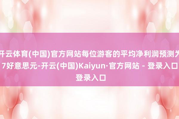 开云体育(中国)官方网站每位游客的平均净利润预测为7好意思元-开云(中国)Kaiyun·官方网站 - 登录入口